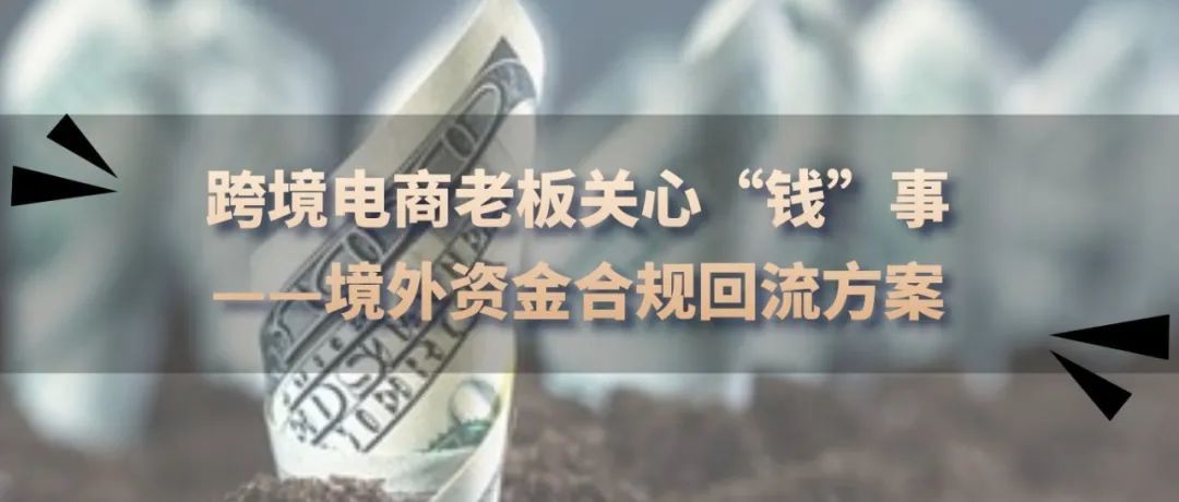 跨境电商老板关心“钱”事,境外资金合规回流方案! 跨境电商老板关心“钱”事,境外资金合规回流方案!