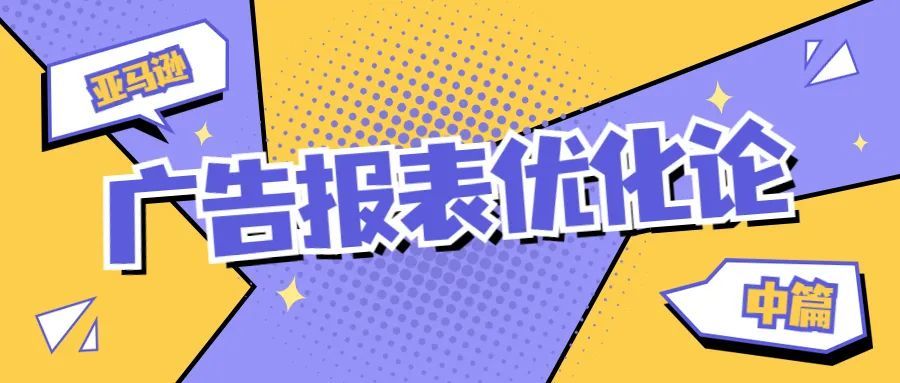 手把手指导分析亚马逊广告报表，优化总结一样不落下（第二篇）
