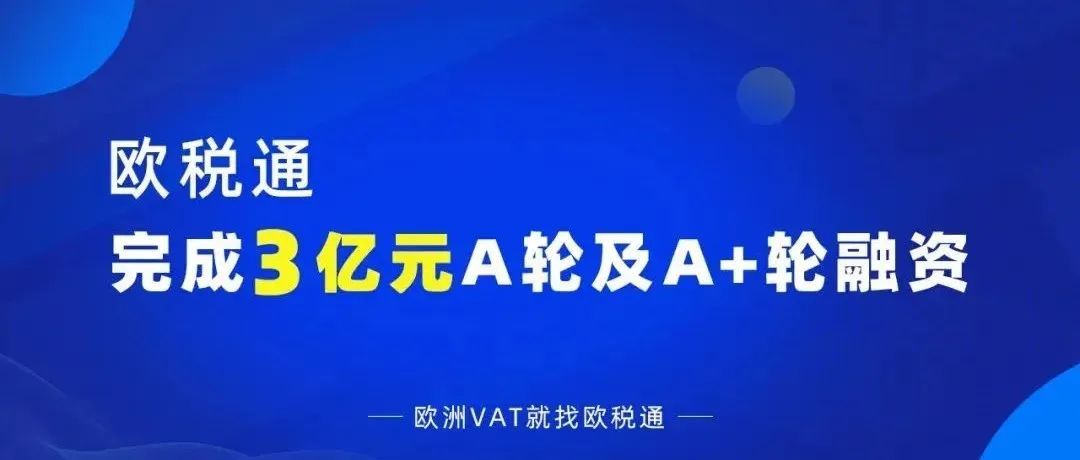 3亿元！欧税通宣布完成A轮及A+轮融资！