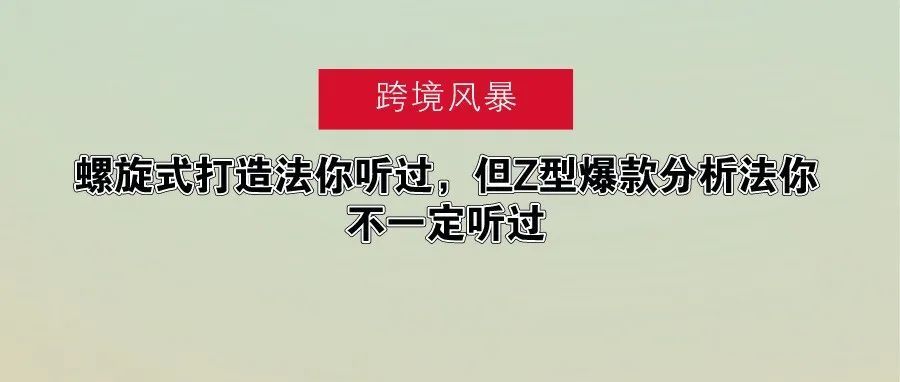 螺旋式打造法你听过，但Z型爆款分析法你不一定听过