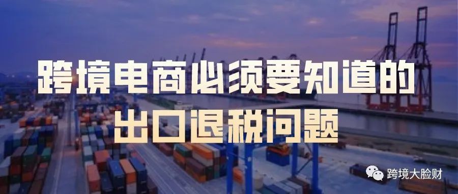 跨境电商必须要知道的出口退税问题 跨境电商必须要知道的出口退税问题