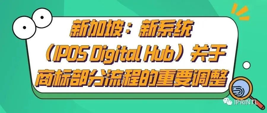 新加坡：新系统（IPOS Digital Hub）关于商标部分流程的重要调整