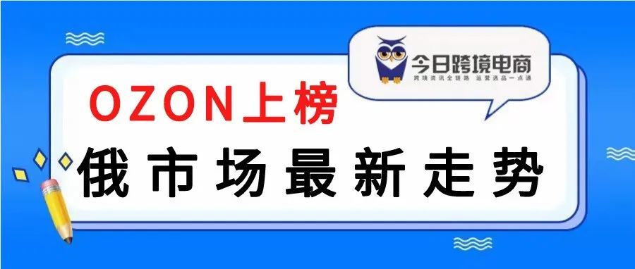 俄市场电商平台最新走势，OZON上榜...