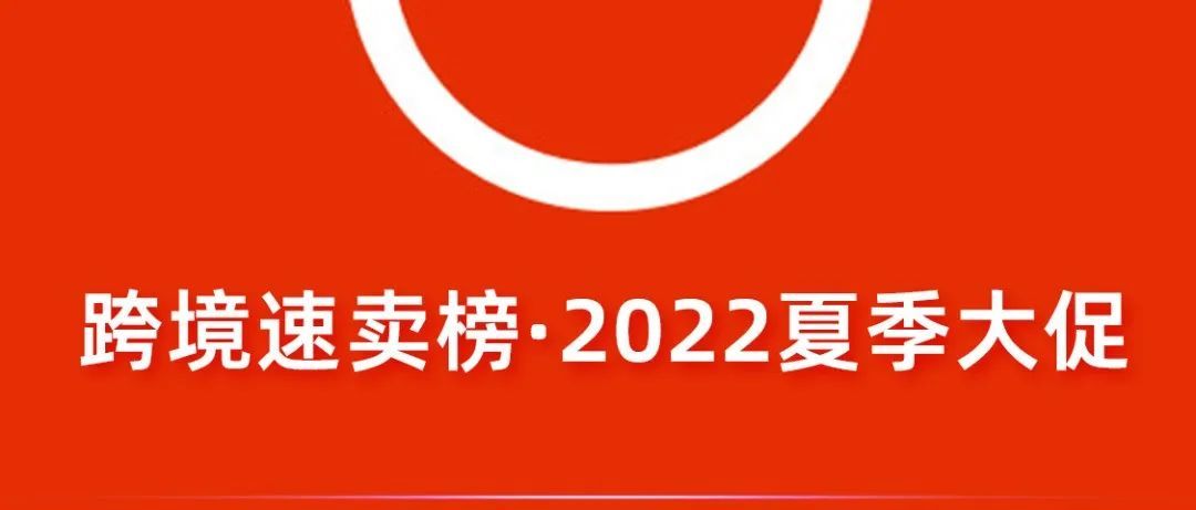跨境速卖榜 丨 2022夏季大促十大爆款，你打算布局哪个？
