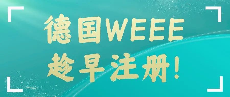 时间紧急，卖家速看！趁早注册德国WEEE！