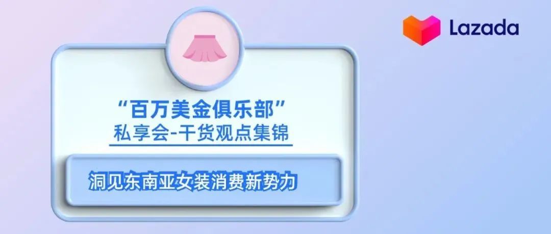 “百万美金俱乐部”私享会干货观点集锦｜洞见东南亚女装消费新势力