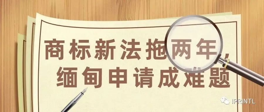 商标新法拖两年，缅甸申请成难题