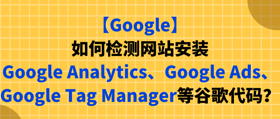 【Google】如何检测网站安装Google Analytics、Google Ads、GTM等谷歌代码？