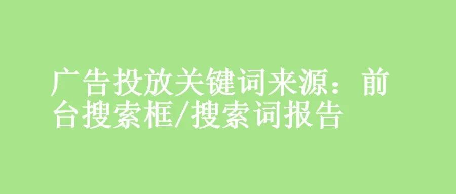 广告投放关键词来源：前台搜索框/搜索词报告