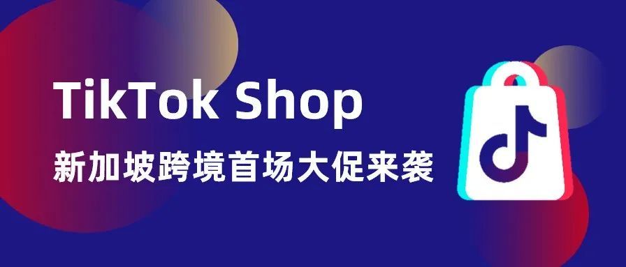 TikTok Shop东南亚跨境第2波大促来袭，多重激励玩法抢占新加坡节日爆单浪潮