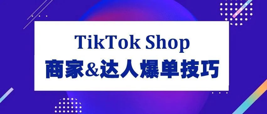 案例解析 | TikTok Shop平台商家和达人成功突围爆单的流量密码