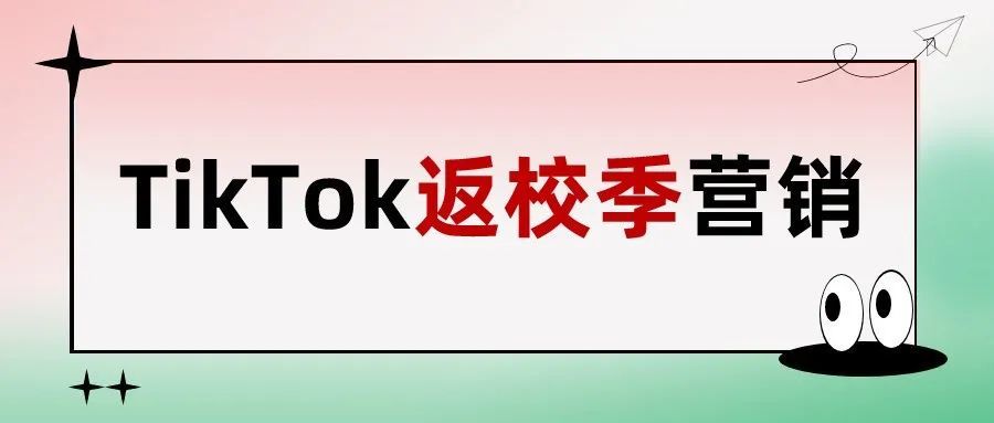 返校季来袭，TikTok商家如何把握节点营销，实现销量爆单？