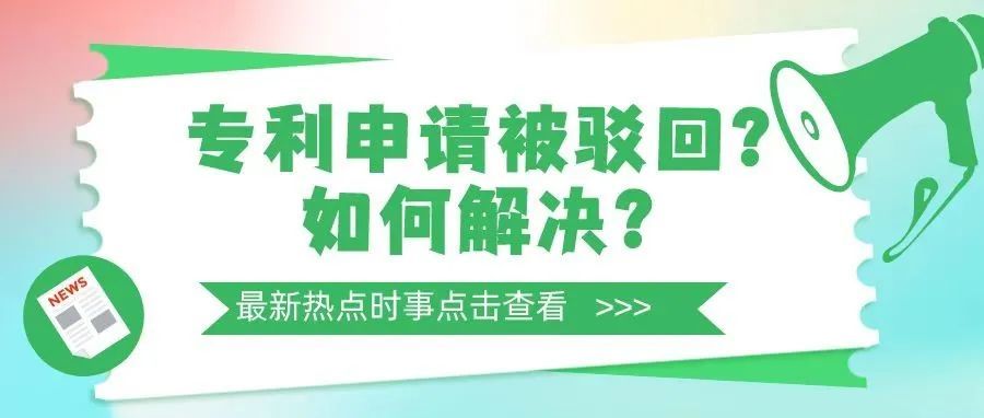 专利申请被驳回?看完这篇文章就明白了