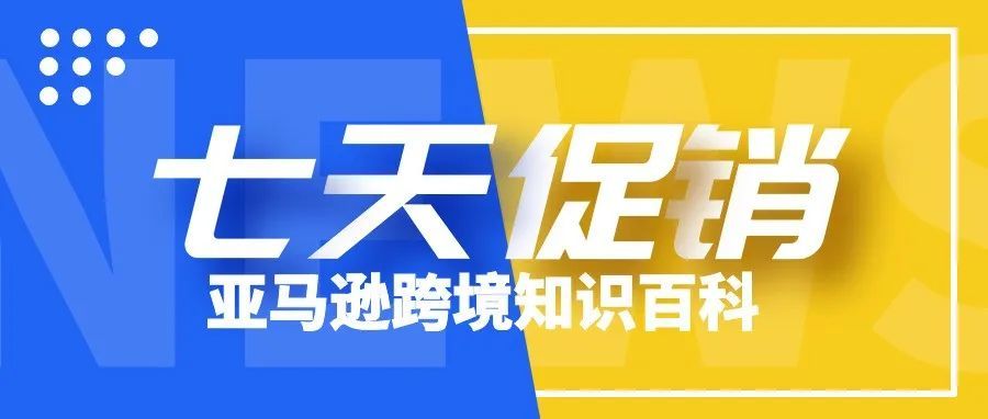 亚马逊跨境知识百科 | 7天促销（7DD）