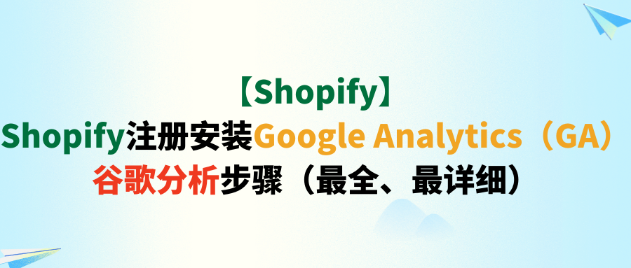 【Shopify】Shopify注册安装Google Analytics（GA）谷歌分析步骤（最全、最详细）