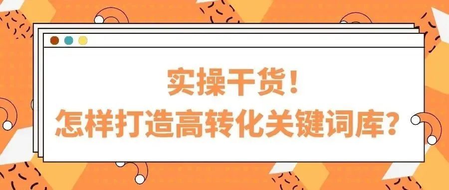 必读干货！打造高转化、低竞争的关键词库，你需要这样做..