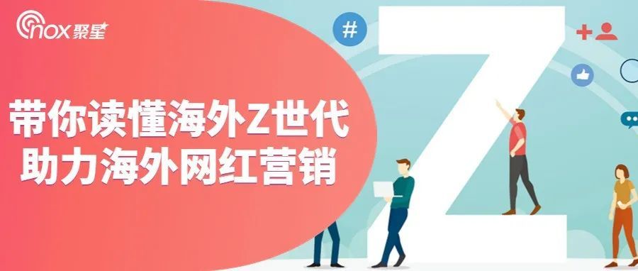 Nox聚星：带你读懂海外Z世代，助力海外网红营销