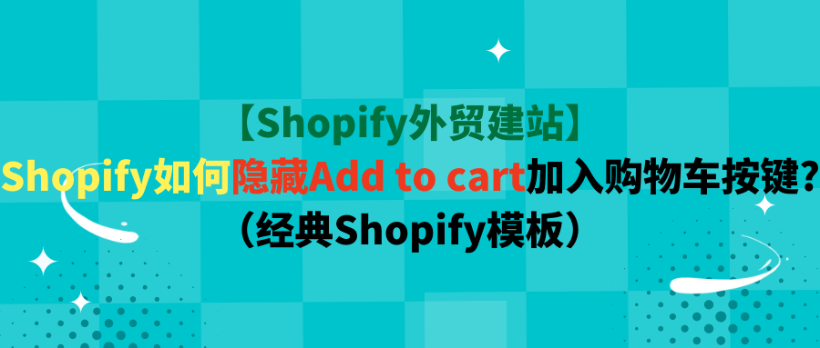 【Shopify外贸建站】Shopify如何隐藏Add to cart加入购物车按键?（经典Shopify模板）