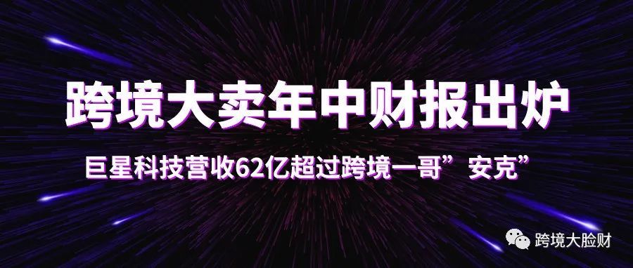 跨境大卖年中财报出炉，巨星科技营收62亿超过跨境一哥”安克”！