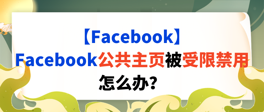 【Facebook】Facebook公共主页被受限禁用怎么办？