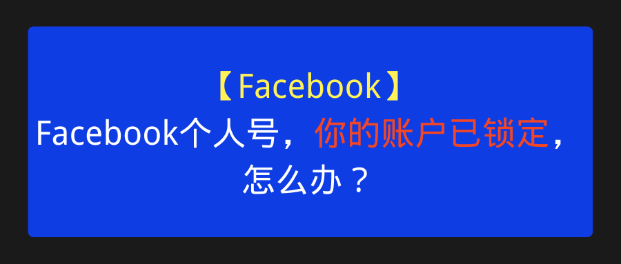 【Facebook】Facebook个人号，你的账户已锁定，怎么办？