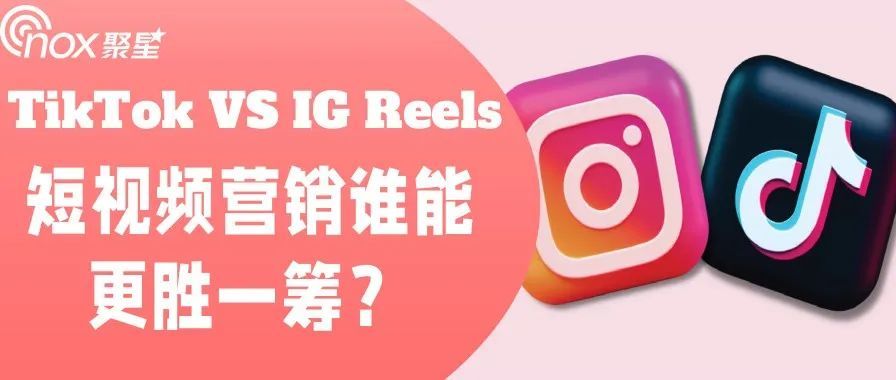 TikTok VS IG Reels，短视频营销谁能更胜一筹？