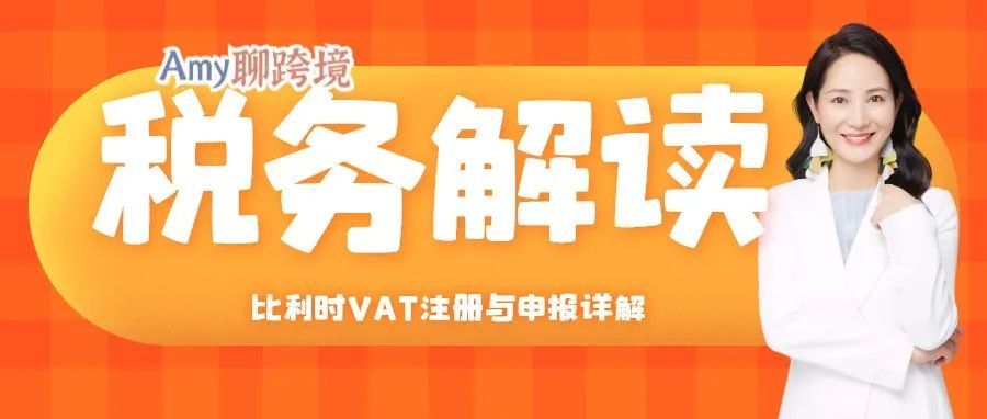 Amy聊跨境：收藏备用！超详细比利时VAT注册申报要求解析&gt;&gt;