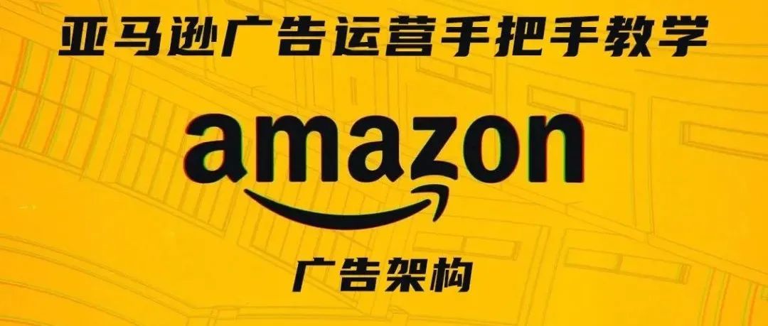 亚马逊广告运营手把手教学第六期——广告架构