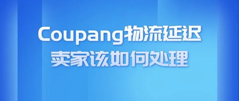 中秋快乐!Coupang物流延迟,我们要如何去处理呢? 中秋快乐!Coupang物流延迟,我们要如何去处理呢?