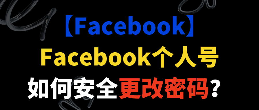 【Facebook】Facebook个人号如何安全更改密码? 【Facebook】Facebook个人号如何安全更改密码?