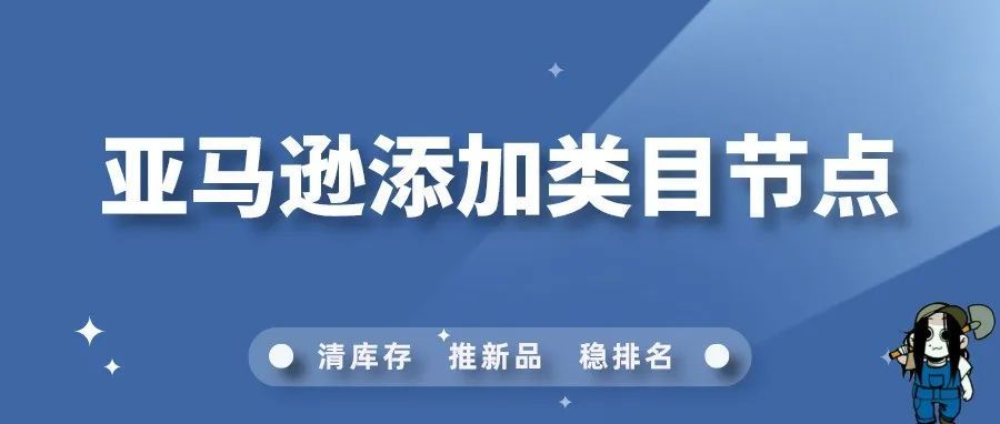 揭秘！亚马逊添加类目节点的方法和好处！