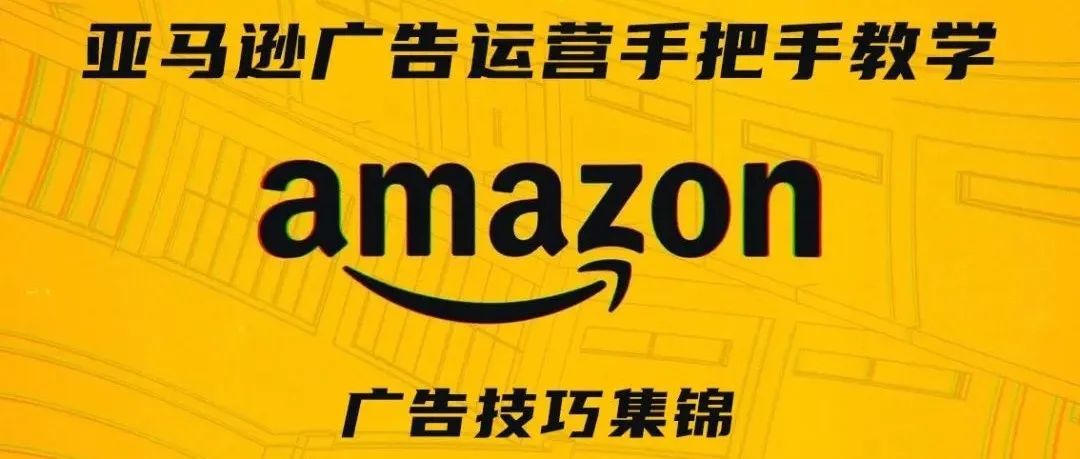 亚马逊广告运营手把手教学第十期——广告技巧集锦