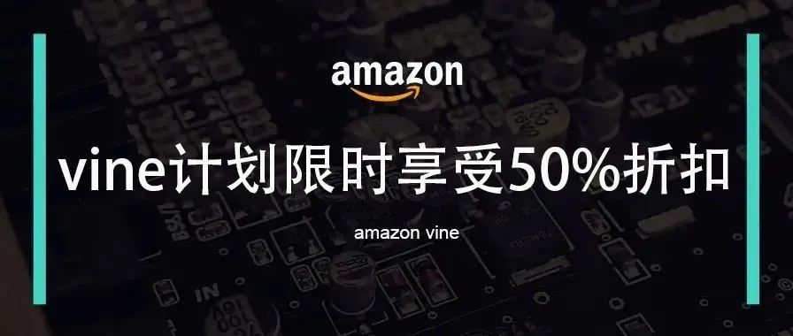 亚马逊vine计划限时享受50%折扣？