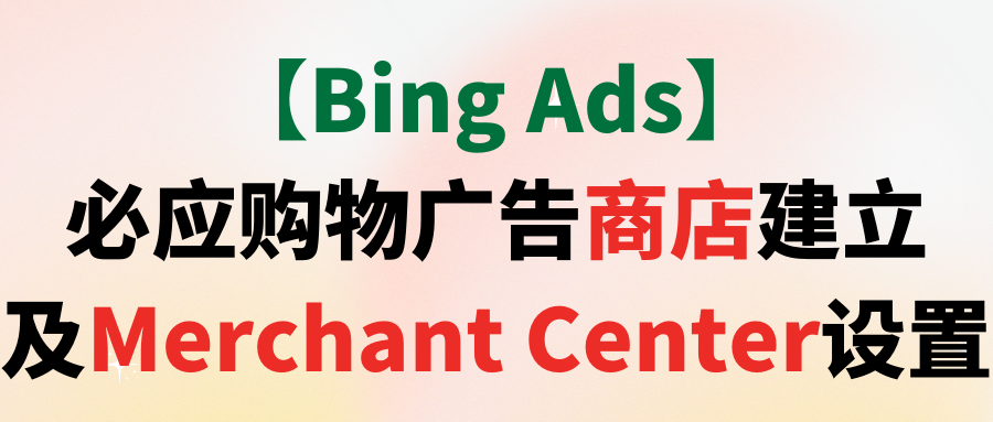 【Bing Ads】必应购物广告商店建立及Merchant Center设置