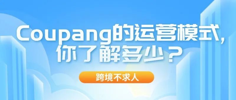 Coupang的运营模式,你了解多少? Coupang的运营模式,你了解多少?