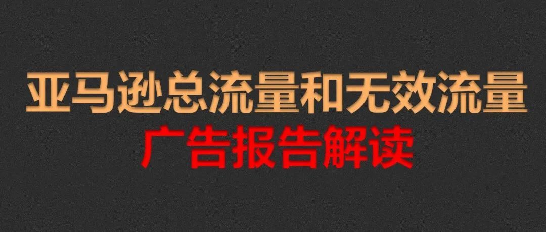亚马逊总流量和无效流量广告报告解读