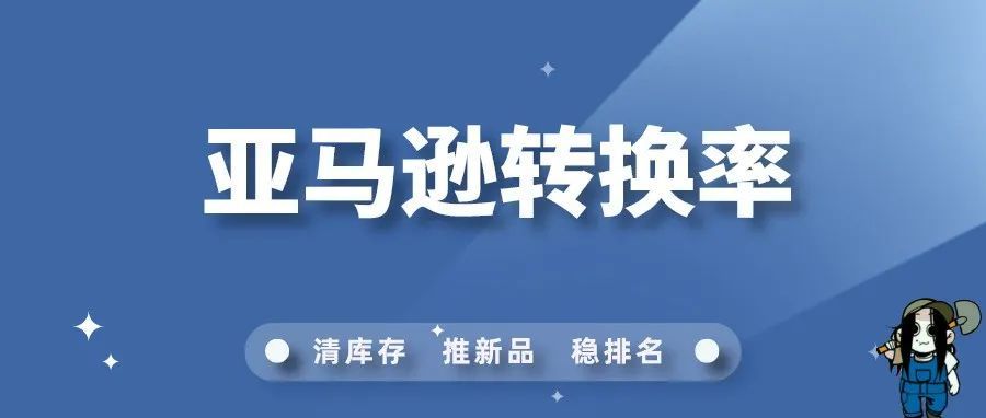 【亚马逊】转化率该如何提升？