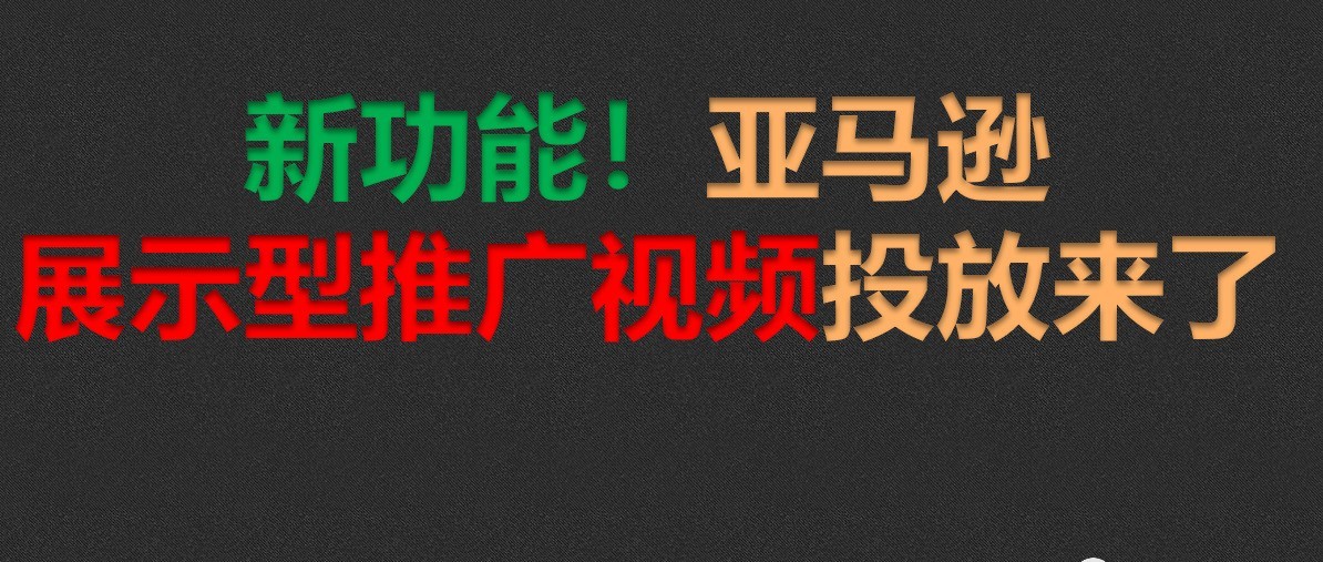 最新功能—亚马逊展示型推广视频投放来了
