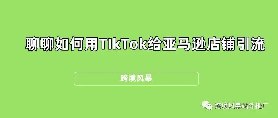 聊聊如何用TIkTok给亚马逊店铺引流