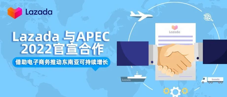 Lazada 与APEC 2022官宣合作 ，借助电子商务推动东南亚可持续增长