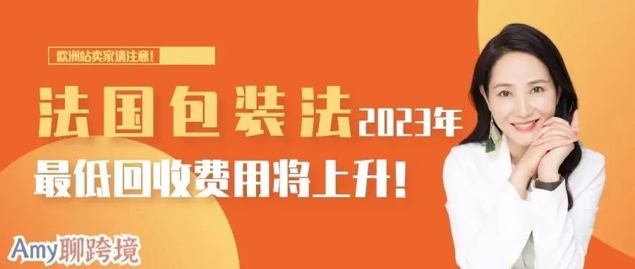 欧洲卖家请知悉!法国包装法2023年最低回收费用将上涨! 欧洲卖家请知悉!法国包装法2023年最低回收费用将上涨!
