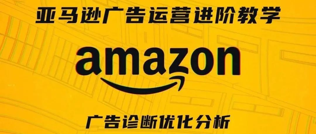 亚马逊广告运营进阶教学第八期——广告诊断优化分析