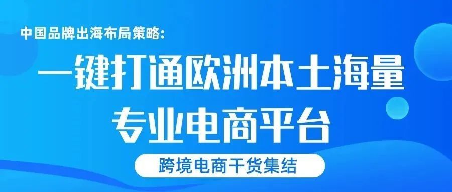 中国品牌出海如何制定线上渠道布局策略?助你一键打通欧洲本土海量专业电商平台