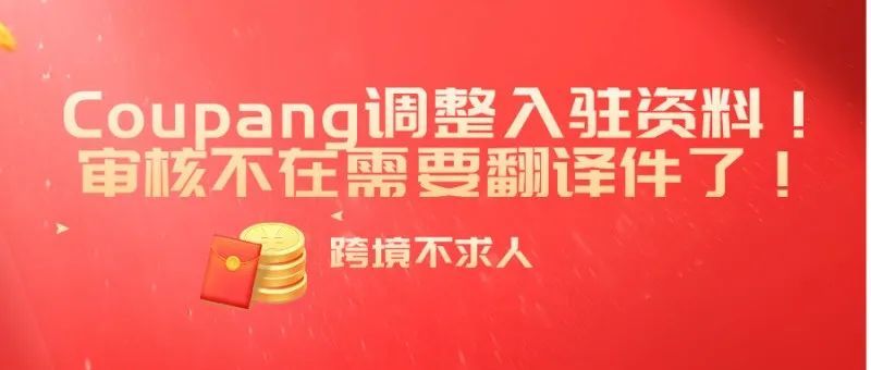 Coupang调整入驻资料!审核不在需要翻译件了! Coupang调整入驻资料!审核不在需要翻译件了!