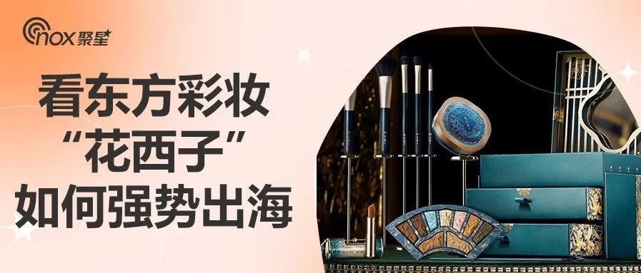 受到海外顶流青睐的东方彩妆“花西子”是如何强势出海，成为“世界最美美妆”