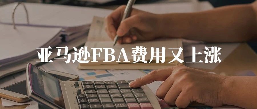 卖家必知：亚马逊FBA费用又上涨，涨幅翻倍影响最大的3点！