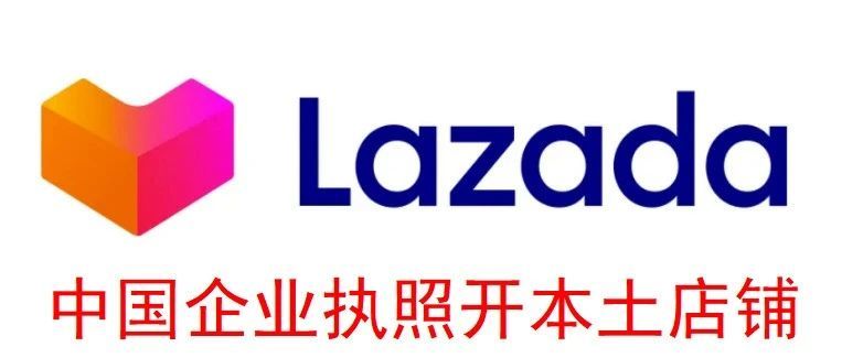 Lazada中国执照即可开通本土店铺，享受本土流量和转化率！最新消息！