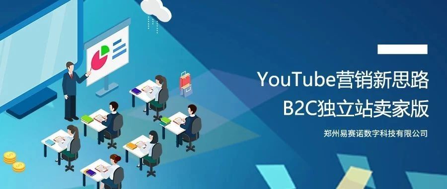 干货丨YouTube营销新思路-B2C独立站卖家版