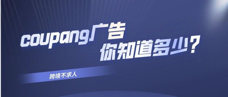 Coupang广告基本思路,你知道多少? Coupang广告基本思路,你知道多少?