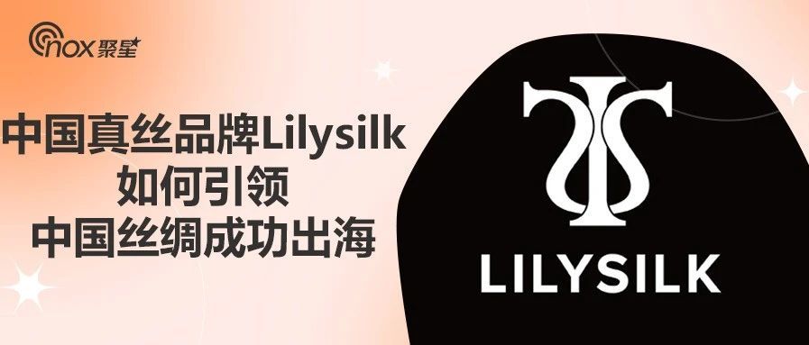 营收上涨超100%、完成数千万元A+轮融资跨境真丝品牌Lilysilk，成功出海的秘诀有哪些？